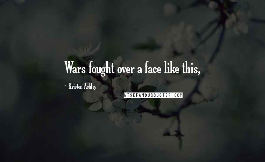 Kristen Ashley Quotes: Wars fought over a face like this,