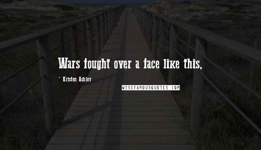 Kristen Ashley Quotes: Wars fought over a face like this,