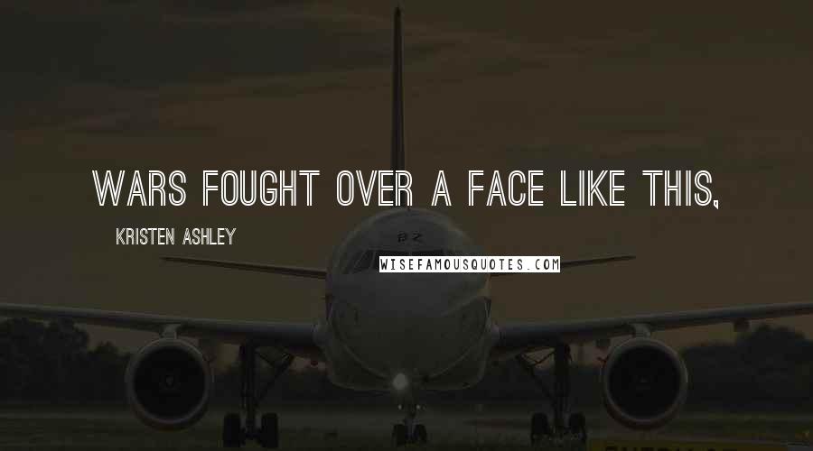 Kristen Ashley Quotes: Wars fought over a face like this,