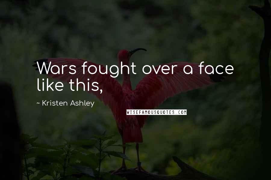Kristen Ashley Quotes: Wars fought over a face like this,