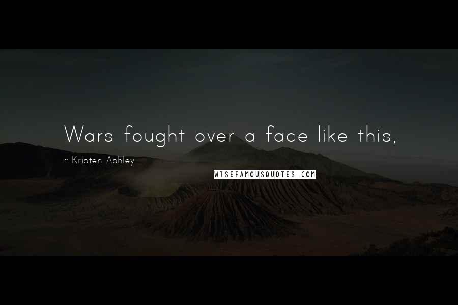 Kristen Ashley Quotes: Wars fought over a face like this,