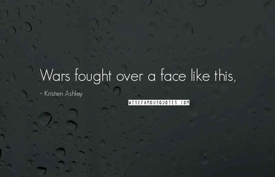 Kristen Ashley Quotes: Wars fought over a face like this,