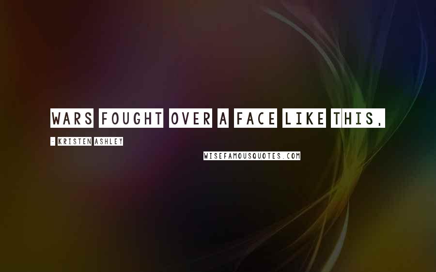 Kristen Ashley Quotes: Wars fought over a face like this,