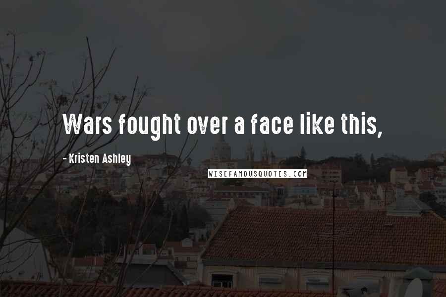 Kristen Ashley Quotes: Wars fought over a face like this,