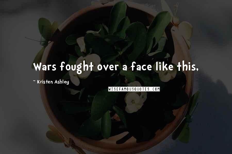 Kristen Ashley Quotes: Wars fought over a face like this,