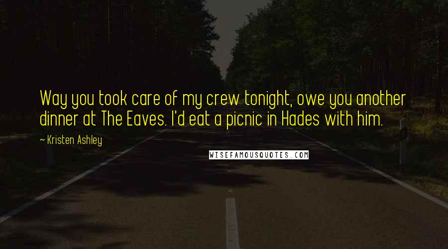 Kristen Ashley Quotes: Way you took care of my crew tonight, owe you another dinner at The Eaves. I'd eat a picnic in Hades with him.