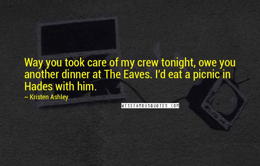 Kristen Ashley Quotes: Way you took care of my crew tonight, owe you another dinner at The Eaves. I'd eat a picnic in Hades with him.