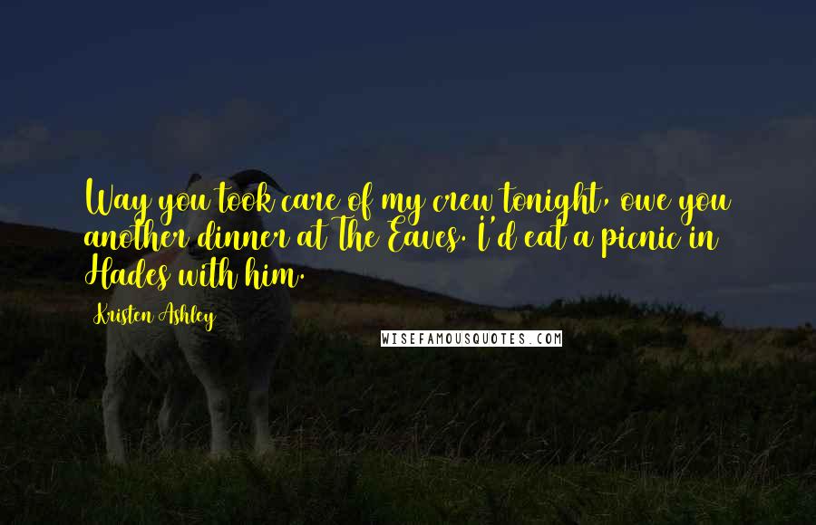 Kristen Ashley Quotes: Way you took care of my crew tonight, owe you another dinner at The Eaves. I'd eat a picnic in Hades with him.