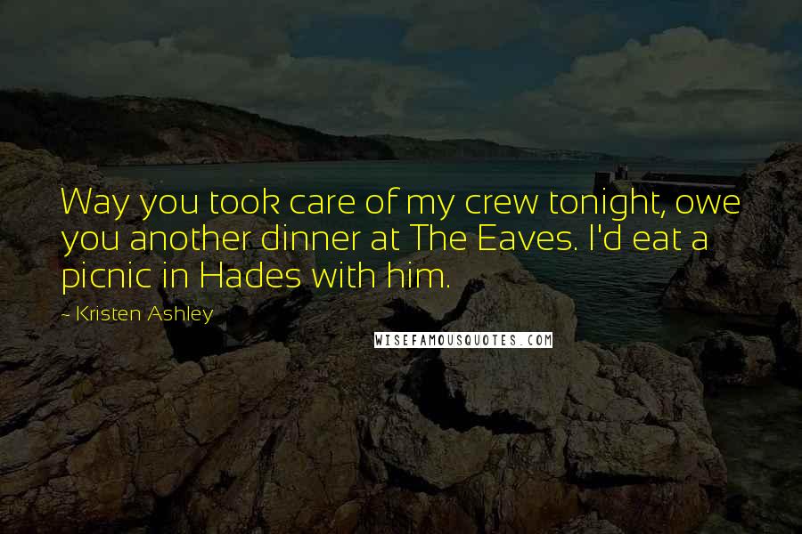 Kristen Ashley Quotes: Way you took care of my crew tonight, owe you another dinner at The Eaves. I'd eat a picnic in Hades with him.