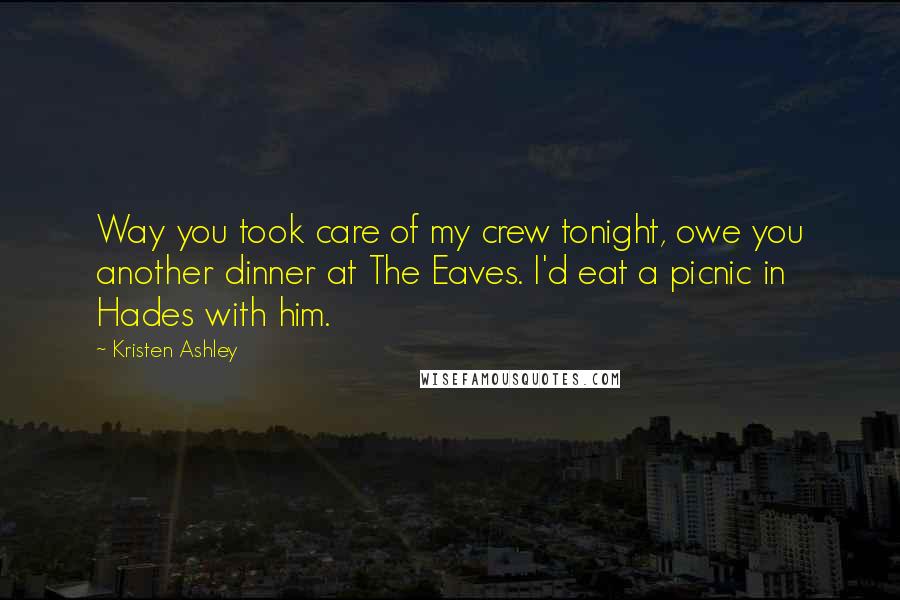 Kristen Ashley Quotes: Way you took care of my crew tonight, owe you another dinner at The Eaves. I'd eat a picnic in Hades with him.