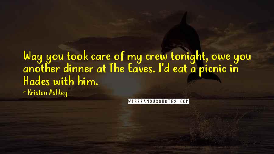 Kristen Ashley Quotes: Way you took care of my crew tonight, owe you another dinner at The Eaves. I'd eat a picnic in Hades with him.