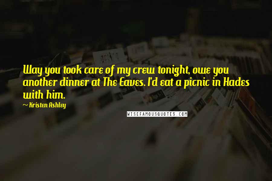 Kristen Ashley Quotes: Way you took care of my crew tonight, owe you another dinner at The Eaves. I'd eat a picnic in Hades with him.