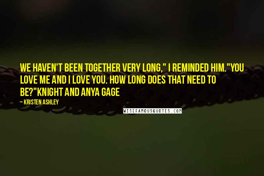 Kristen Ashley Quotes: We haven't been together very long," I reminded him."You love me and I love you. How long does that need to be?"Knight and Anya Gage