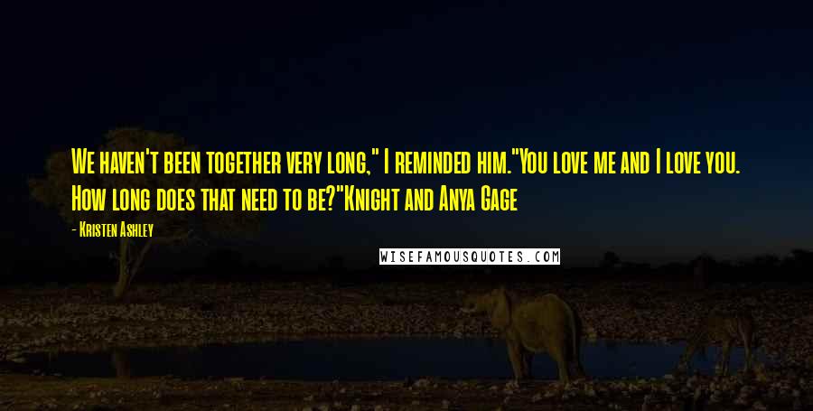 Kristen Ashley Quotes: We haven't been together very long," I reminded him."You love me and I love you. How long does that need to be?"Knight and Anya Gage