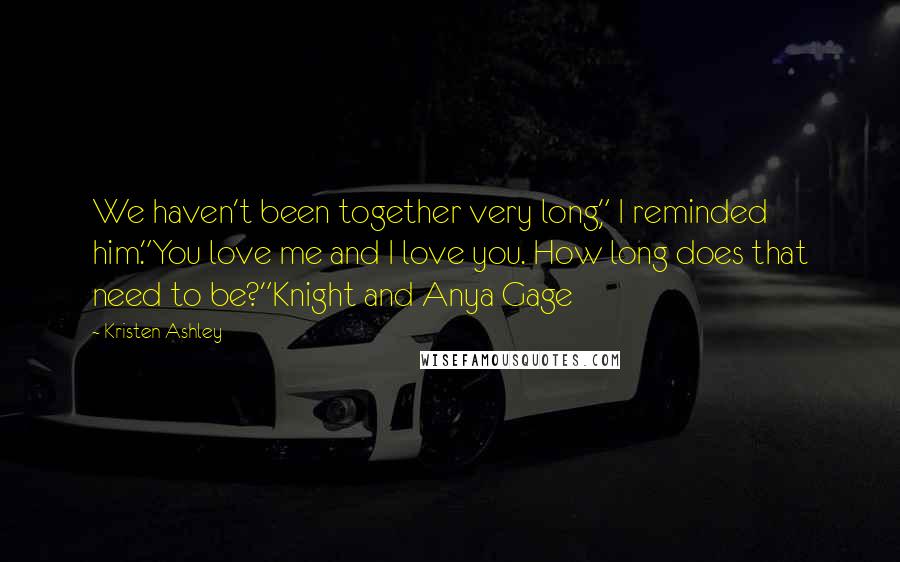 Kristen Ashley Quotes: We haven't been together very long," I reminded him."You love me and I love you. How long does that need to be?"Knight and Anya Gage