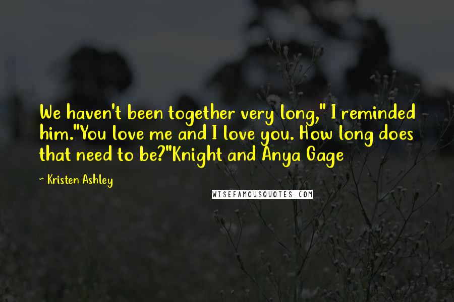Kristen Ashley Quotes: We haven't been together very long," I reminded him."You love me and I love you. How long does that need to be?"Knight and Anya Gage