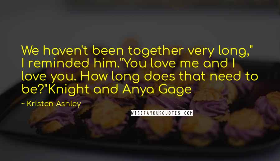 Kristen Ashley Quotes: We haven't been together very long," I reminded him."You love me and I love you. How long does that need to be?"Knight and Anya Gage