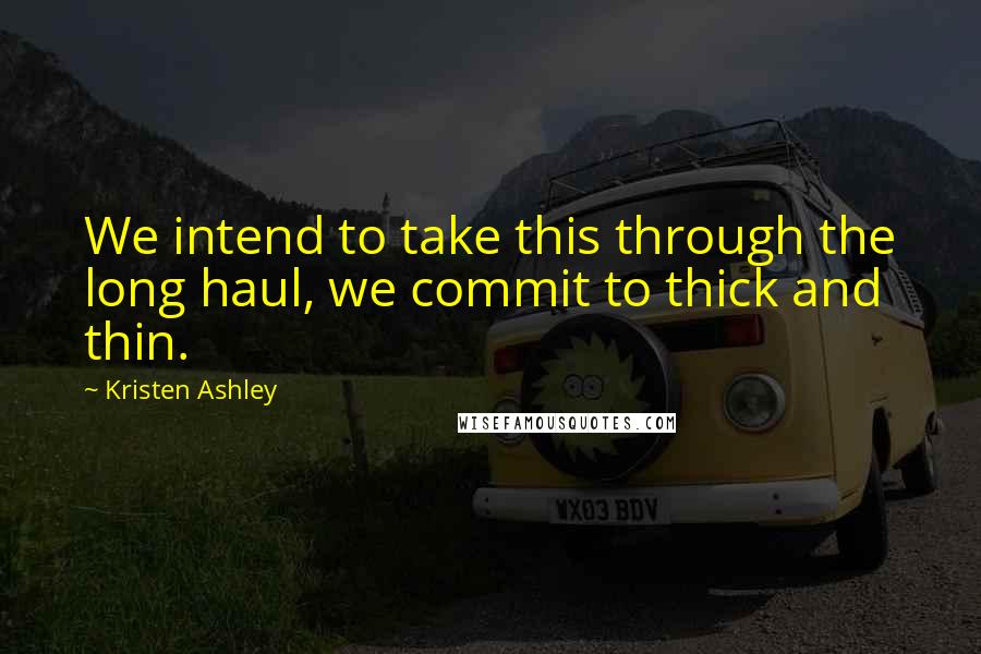 Kristen Ashley Quotes: We intend to take this through the long haul, we commit to thick and thin.