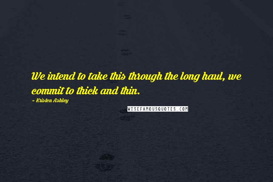 Kristen Ashley Quotes: We intend to take this through the long haul, we commit to thick and thin.