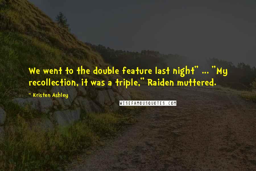 Kristen Ashley Quotes: We went to the double feature last night" ... "My recollection, it was a triple," Raiden muttered.