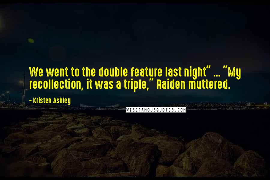 Kristen Ashley Quotes: We went to the double feature last night" ... "My recollection, it was a triple," Raiden muttered.