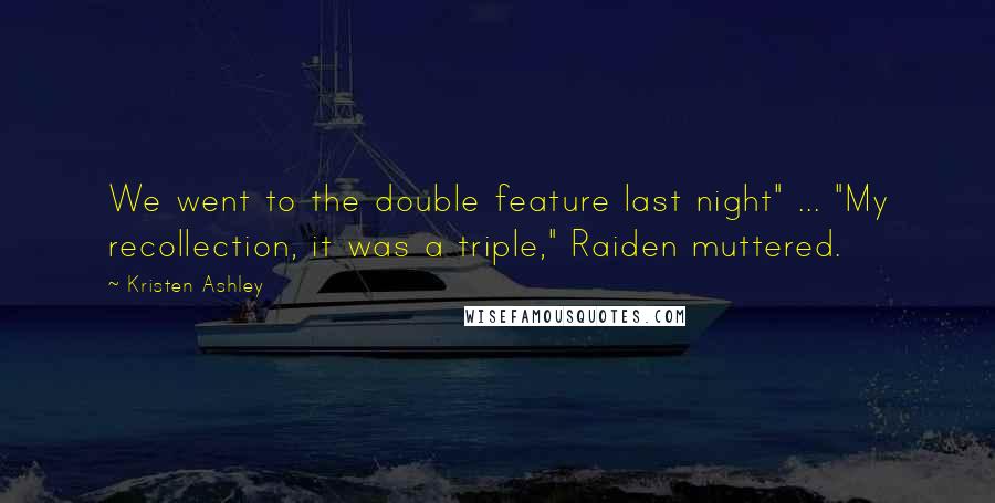 Kristen Ashley Quotes: We went to the double feature last night" ... "My recollection, it was a triple," Raiden muttered.