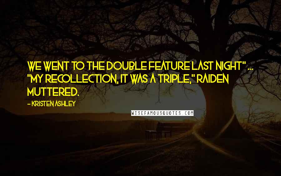 Kristen Ashley Quotes: We went to the double feature last night" ... "My recollection, it was a triple," Raiden muttered.