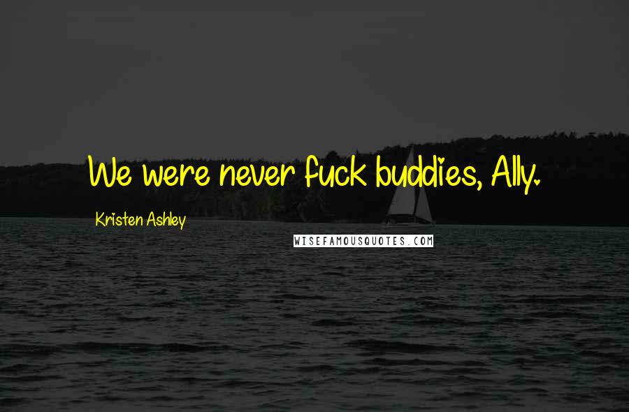 Kristen Ashley Quotes: We were never fuck buddies, Ally.