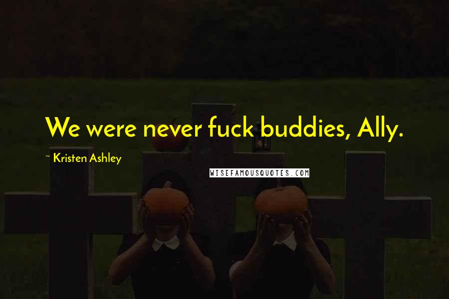 Kristen Ashley Quotes: We were never fuck buddies, Ally.