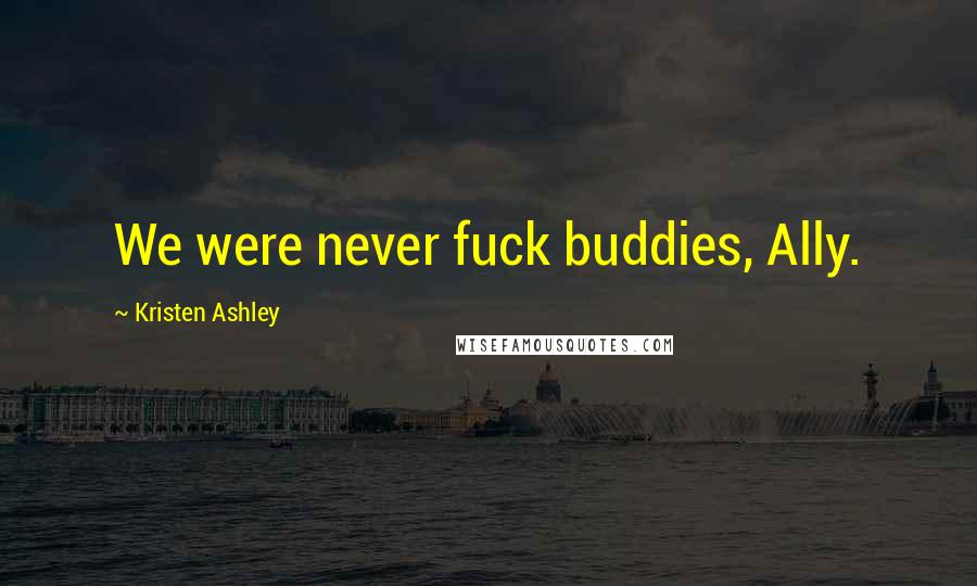 Kristen Ashley Quotes: We were never fuck buddies, Ally.