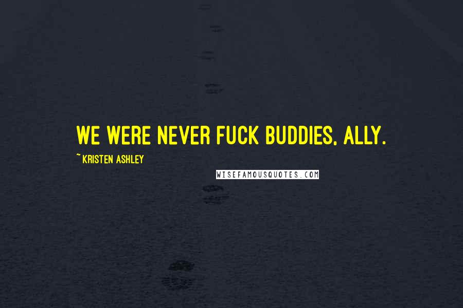 Kristen Ashley Quotes: We were never fuck buddies, Ally.