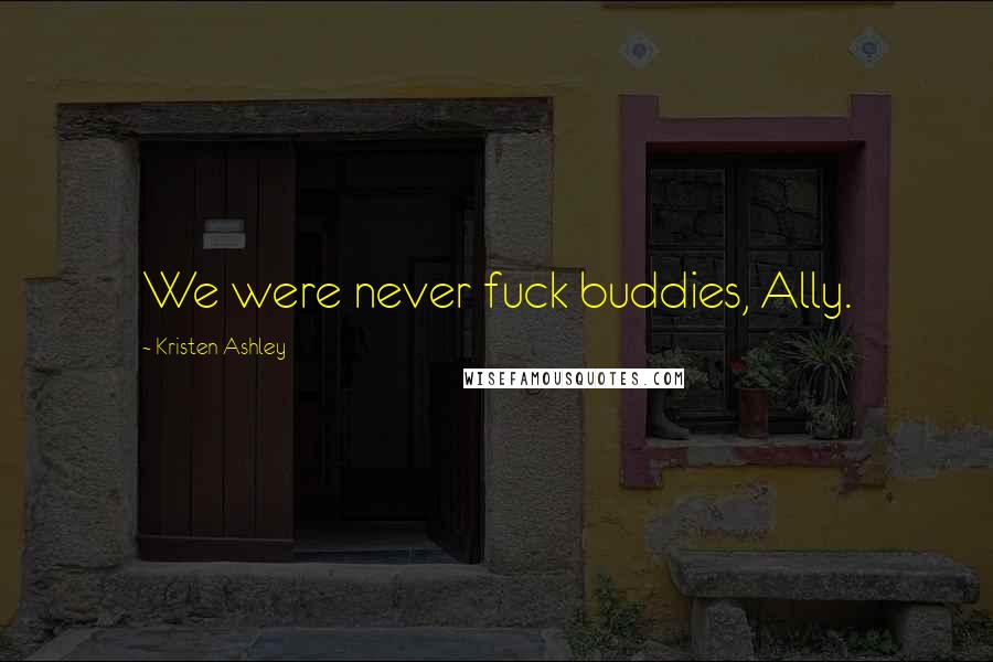 Kristen Ashley Quotes: We were never fuck buddies, Ally.