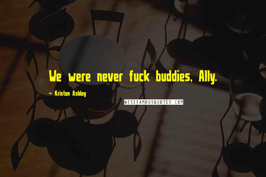 Kristen Ashley Quotes: We were never fuck buddies, Ally.