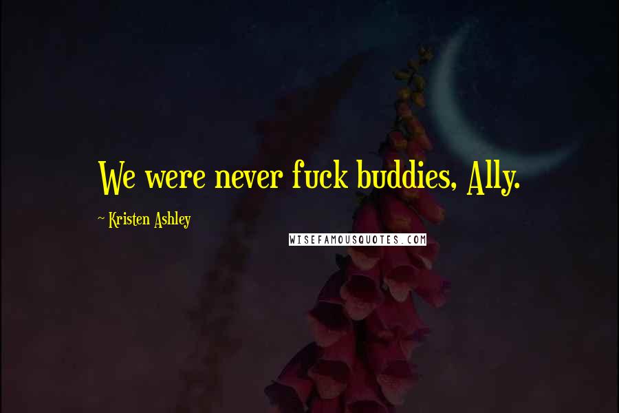 Kristen Ashley Quotes: We were never fuck buddies, Ally.