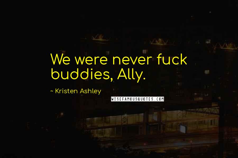 Kristen Ashley Quotes: We were never fuck buddies, Ally.