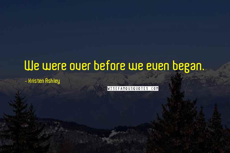 Kristen Ashley Quotes: We were over before we even began.