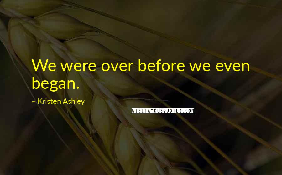 Kristen Ashley Quotes: We were over before we even began.