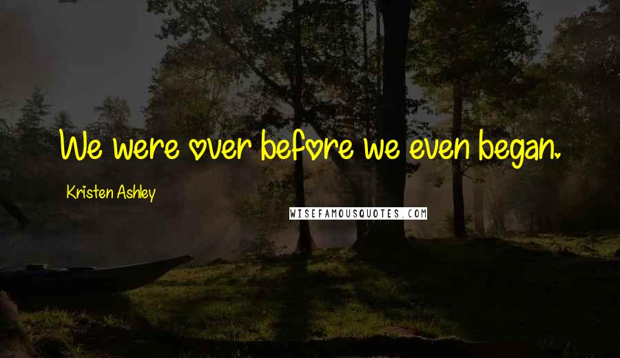 Kristen Ashley Quotes: We were over before we even began.