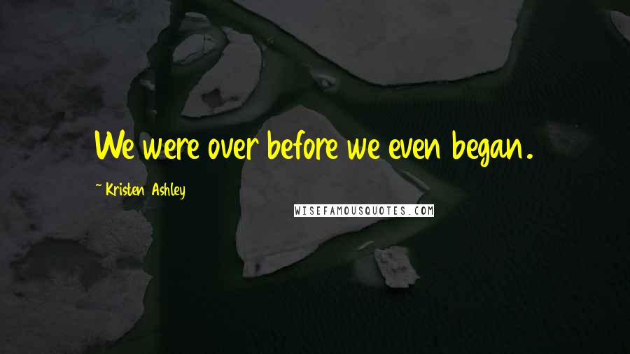 Kristen Ashley Quotes: We were over before we even began.