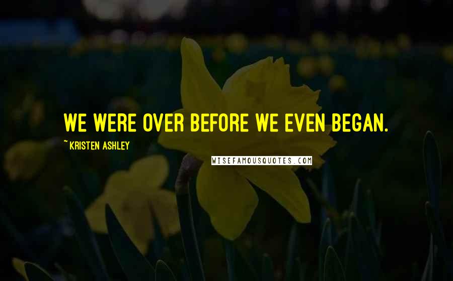 Kristen Ashley Quotes: We were over before we even began.