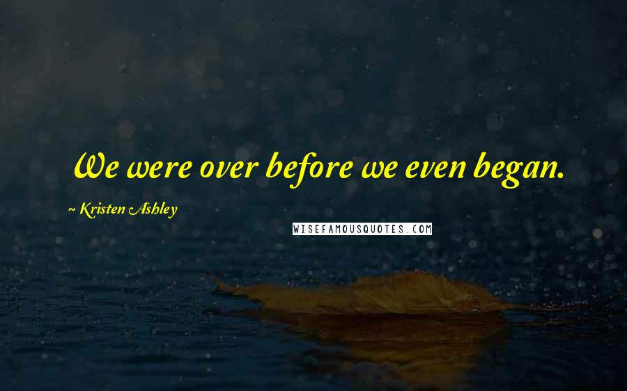 Kristen Ashley Quotes: We were over before we even began.