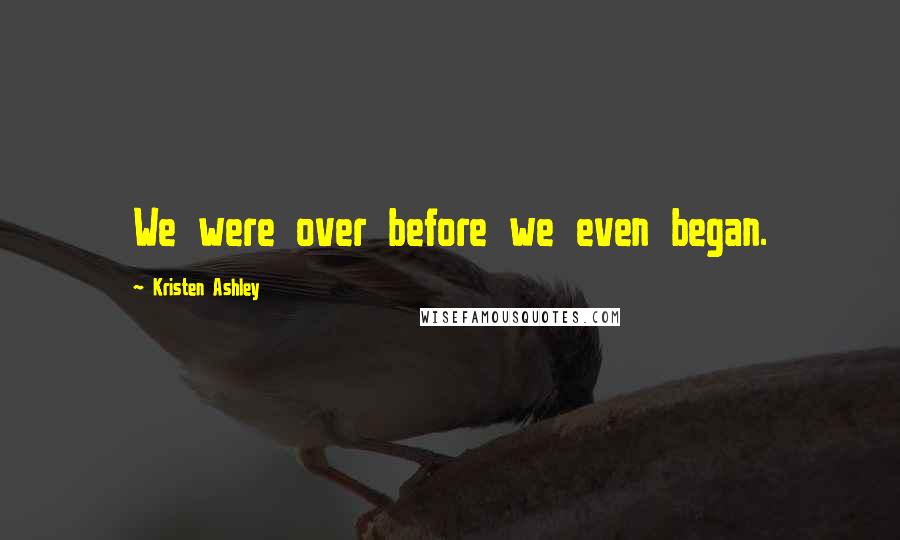 Kristen Ashley Quotes: We were over before we even began.