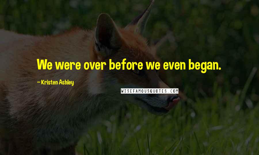 Kristen Ashley Quotes: We were over before we even began.