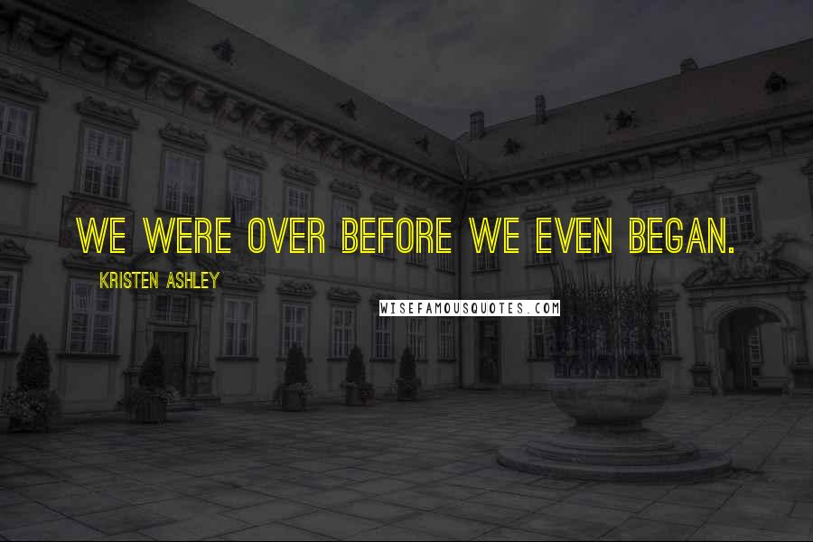 Kristen Ashley Quotes: We were over before we even began.