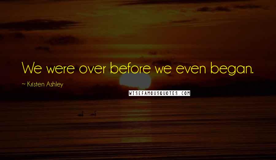 Kristen Ashley Quotes: We were over before we even began.