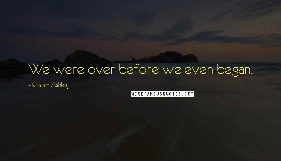 Kristen Ashley Quotes: We were over before we even began.