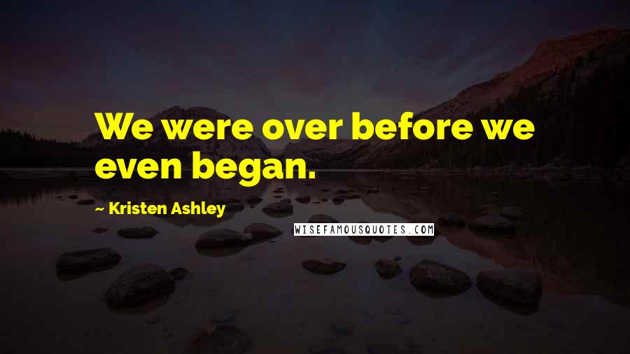 Kristen Ashley Quotes: We were over before we even began.