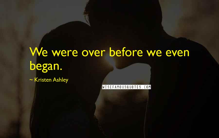 Kristen Ashley Quotes: We were over before we even began.