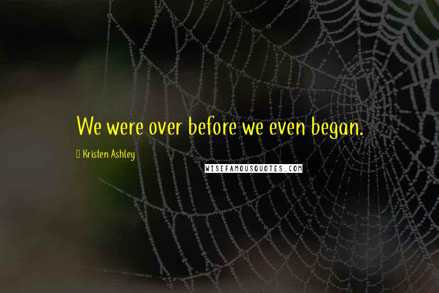 Kristen Ashley Quotes: We were over before we even began.