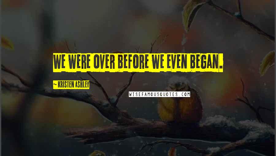 Kristen Ashley Quotes: We were over before we even began.